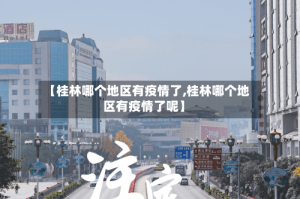 【桂林哪个地区有疫情了,桂林哪个地区有疫情了呢】