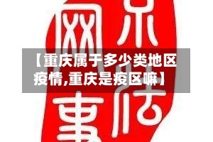 【重庆属于多少类地区疫情,重庆是疫区嘛】