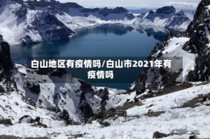 白山地区有疫情吗/白山市2021年有疫情吗