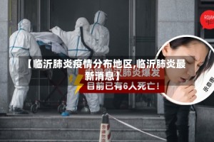 【临沂肺炎疫情分布地区,临沂肺炎最新消息】