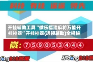 开挂辅助工具“微乐福建麻将万能开挂神器”开挂神器{透视辅助}全揭秘
