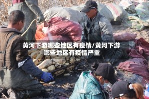 黄河下游哪些地区有疫情/黄河下游哪些地区有疫情严重