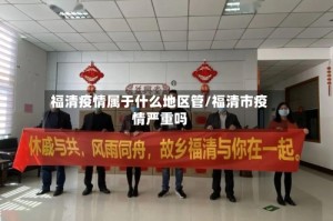 福清疫情属于什么地区管/福清市疫情严重吗