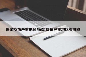 保定疫情严重地区/保定疫情严重地区有哪些