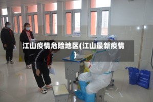 江山疫情危险地区(江山最新疫情)
