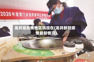 龙井是疫情地区吗现在(龙井新冠疫情最新情况)