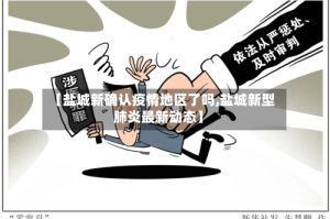 【盐城新确认疫情地区了吗,盐城新型肺炎最新动态】