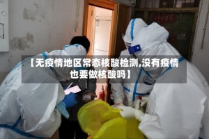 【无疫情地区常态核酸检测,没有疫情也要做核酸吗】