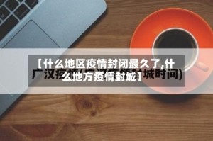 【什么地区疫情封闭最久了,什么地方疫情封城】