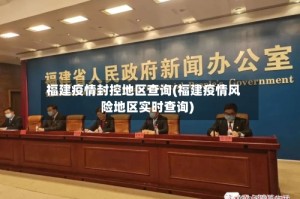 福建疫情封控地区查询(福建疫情风险地区实时查询)