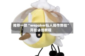 推荐一款“wepoker私人局作弊挂”开挂详细教程
