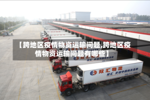 【跨地区疫情物资运输问题,跨地区疫情物资运输问题有哪些】