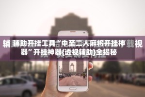 辅助开挂工具“中至二人麻将开挂神器”开挂神器{透视辅助}全揭秘