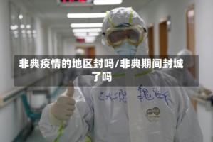 非典疫情的地区封吗/非典期间封城了吗