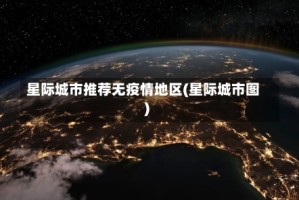 星际城市推荐无疫情地区(星际城市图)
