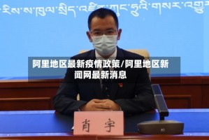 阿里地区最新疫情政策/阿里地区新闻网最新消息