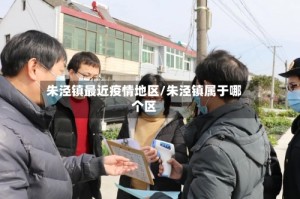 朱泾镇最近疫情地区/朱泾镇属于哪个区