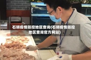 石狮疫情防控地区查询(石狮疫情防控地区查询官方网站)
