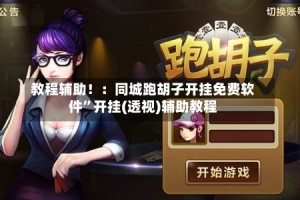 教程辅助！：同城跑胡子开挂免费软件”开挂(透视)辅助教程