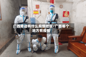 广西旁边有什么疫情地区/广西哪个地方有疫情