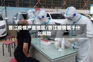 晋江疫情严重地区/晋江疫情属于什么风险