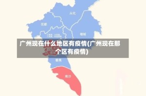 广州现在什么地区有疫情(广州现在那个区有疫情)