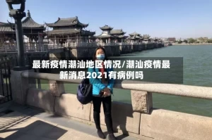 最新疫情潮汕地区情况/潮汕疫情最新消息2021有病例吗