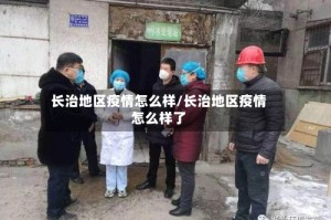 长治地区疫情怎么样/长治地区疫情怎么样了