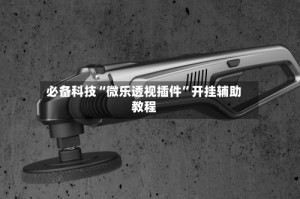 必备科技“微乐透视插件”开挂辅助教程