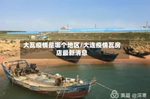 大瓦疫情是哪个地区/大连疫情瓦房店最新消息