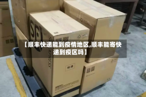 【顺丰快递能到疫情地区,顺丰能寄快递到疫区吗】