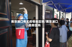 南京浦口有无疫情地区啊/南京浦口是疫区吗