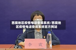西藏地区疫情电话查询系统/西藏地区疫情电话查询系统官方网站
