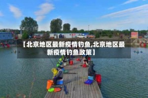 【北京地区最新疫情钓鱼,北京地区最新疫情钓鱼政策】