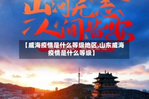 【威海疫情是什么等级地区,山东威海疫情是什么等级】
