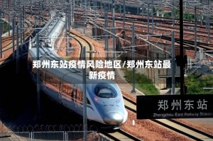 郑州东站疫情风险地区/郑州东站最新疫情
