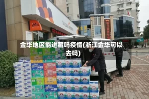 金华地区能进藏吗疫情(浙江金华可以去吗)