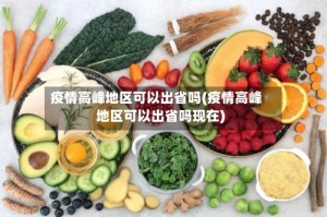 疫情高峰地区可以出省吗(疫情高峰地区可以出省吗现在)
