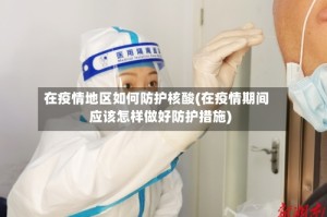 在疫情地区如何防护核酸(在疫情期间应该怎样做好防护措施)