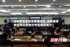 【湖南湘潭是否为疫情地区,湖南湘潭新型肺炎疫情分布在哪些地方】