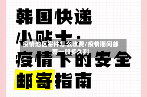 疫情地区寄件怎么收费/疫情期间邮寄一般多久到