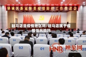 驻马店是疫情地区吗/驻马店属于疫情低风险吗