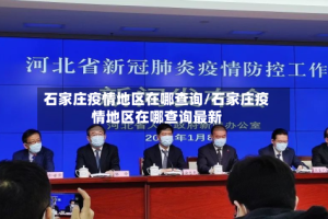 石家庄疫情地区在哪查询/石家庄疫情地区在哪查询最新