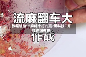 教程辅助!“麻将十打九赢?黑科技”开挂详细教程