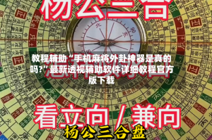 教程辅助“手机麻将外卦神器是真的吗?”最新透视辅助软件详细教程官方版下载