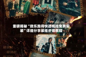 重磅揭秘“微乐跑得快透视挂免费安装”详细分享装挂步骤教程