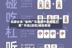 玩家必读“雀神广东麻将外卦神器下载”开挂(透视)辅助教程