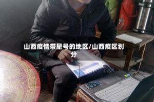 山西疫情带星号的地区/山西疫区划分