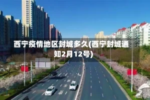 西宁疫情地区封城多久(西宁封城通知2月12号)