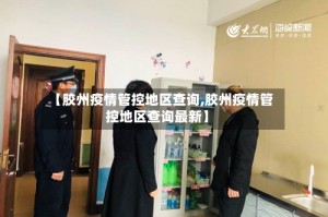 【胶州疫情管控地区查询,胶州疫情管控地区查询最新】